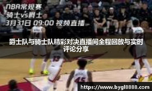 爵士队与骑士队精彩对决直播间全程回放与实时评论分享