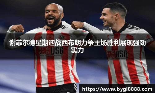 谢菲尔德星期迎战西布朗力争主场胜利展现强劲实力